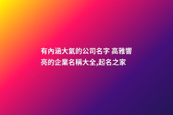有內涵大氣的公司名字 高雅響亮的企業名稱大全,起名之家-第1張-公司起名-玄機派